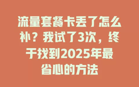 流量套餐卡丢了怎么补？我试了3次，终于找到2025年最省心的方法