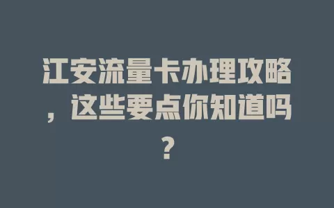 江安流量卡办理攻略，这些要点你知道吗？