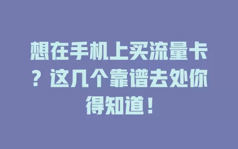 想在手机上买流量卡？这几个靠谱去处你得知道！