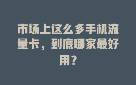市场上这么多手机流量卡，到底哪家最好用？