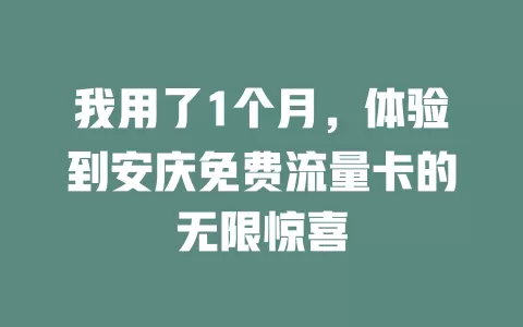 我用了1个月，体验到安庆免费流量卡的无限惊喜