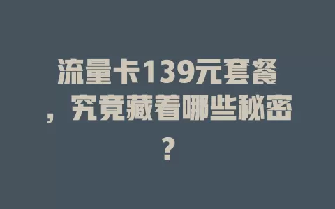 流量卡139元套餐，究竟藏着哪些秘密？