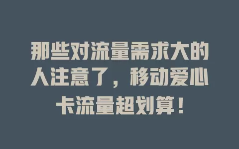 那些对流量需求大的人注意了，移动爱心卡流量超划算！