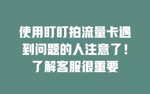 使用盯盯拍流量卡遇到问题的人注意了！了解客服很重要