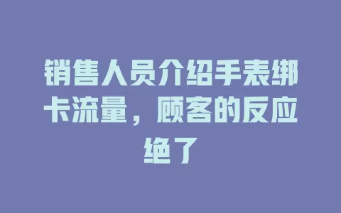 销售人员介绍手表绑卡流量，顾客的反应绝了