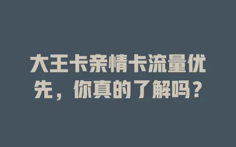 大王卡亲情卡流量优先，你真的了解吗？