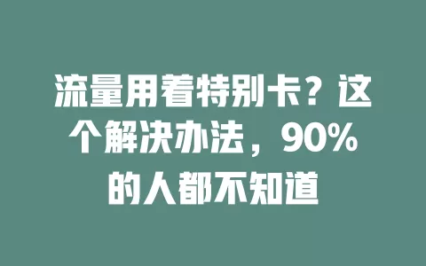 流量用着特别卡？这个解决办法，90%的人都不知道