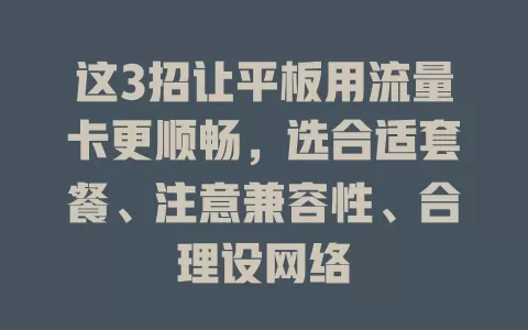 这3招让平板用流量卡更顺畅，选合适套餐、注意兼容性、合理设网络