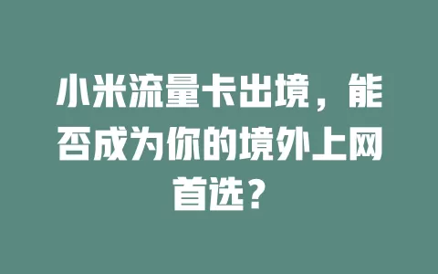 小米流量卡出境，能否成为你的境外上网首选？