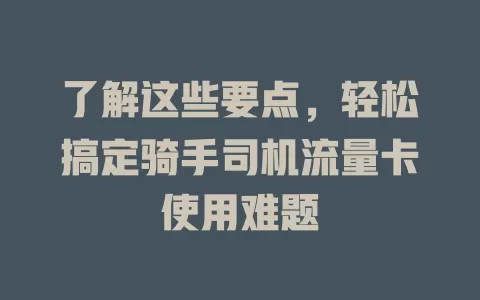 了解这些要点，轻松搞定骑手司机流量卡使用难题