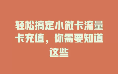 轻松搞定小微卡流量卡充值，你需要知道这些