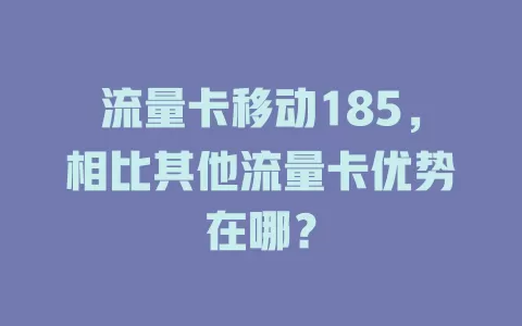 流量卡移动185，相比其他流量卡优势在哪？