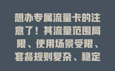 想办专属流量卡的注意了！其流量范围局限、使用场景受限、套餐规则复杂、稳定性存问题，办卡前务必了解缺点再决定