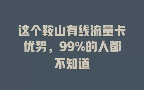 这个鞍山有线流量卡优势，99%的人都不知道