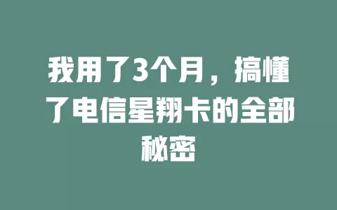 我用了3个月，搞懂了电信星翔卡的全部秘密