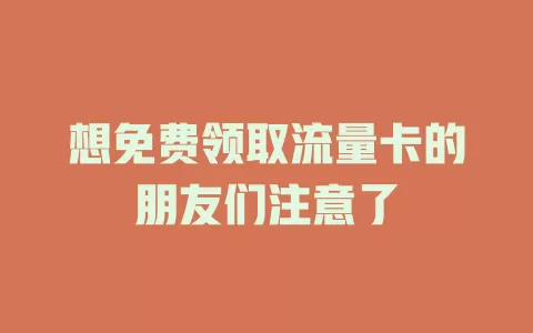 想免费领取流量卡的朋友们注意了