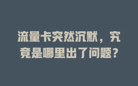 流量卡突然沉默，究竟是哪里出了问题？