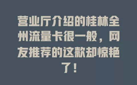 营业厅介绍的桂林全州流量卡很一般，网友推荐的这款却惊艳了！