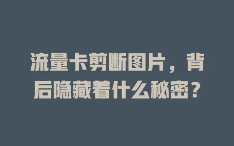 流量卡剪断图片，背后隐藏着什么秘密？