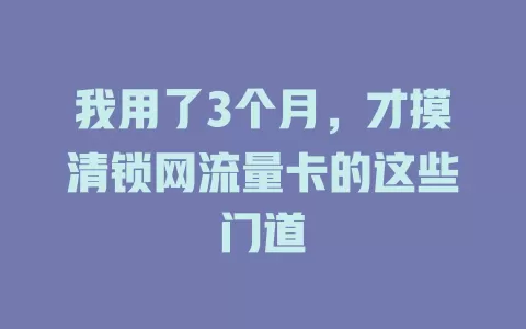 我用了3个月，才摸清锁网流量卡的这些门道