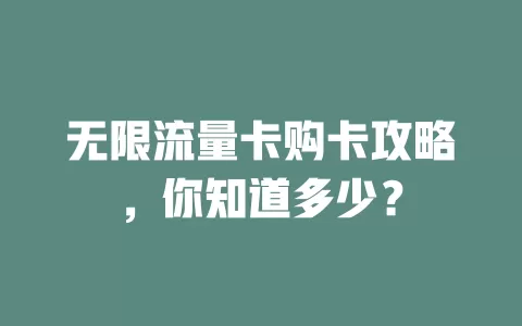 无限流量卡购卡攻略，你知道多少？