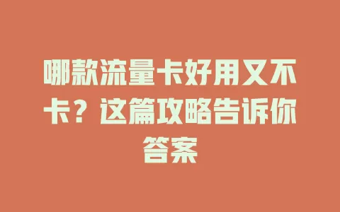哪款流量卡好用又不卡？这篇攻略告诉你答案