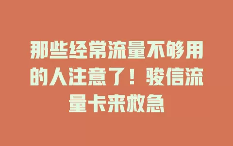 那些经常流量不够用的人注意了！骏信流量卡来救急