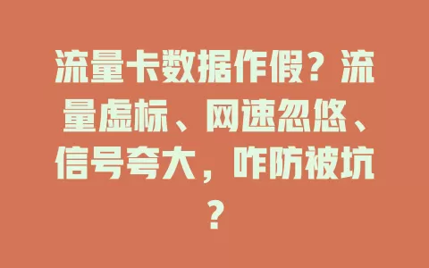 流量卡数据作假？流量虚标、网速忽悠、信号夸大，咋防被坑？