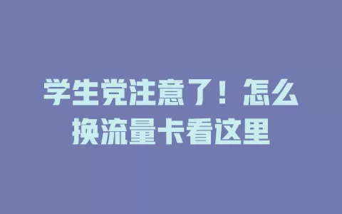 学生党注意了！怎么换流量卡看这里