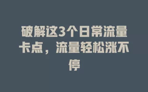 破解这3个日常流量卡点，流量轻松涨不停