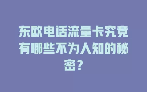 东欧电话流量卡究竟有哪些不为人知的秘密？