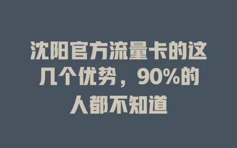 沈阳官方流量卡的这几个优势，90%的人都不知道