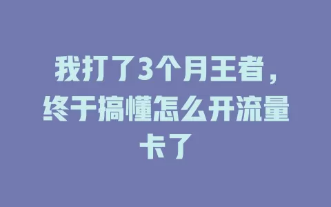 我打了3个月王者，终于搞懂怎么开流量卡了