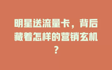明星送流量卡，背后藏着怎样的营销玄机？