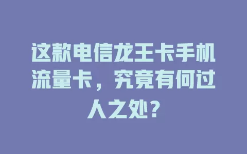 这款电信龙王卡手机流量卡，究竟有何过人之处？