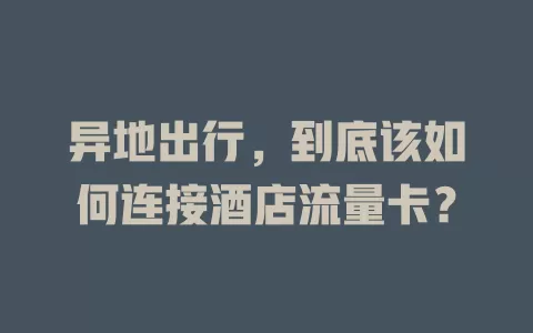 异地出行，到底该如何连接酒店流量卡？