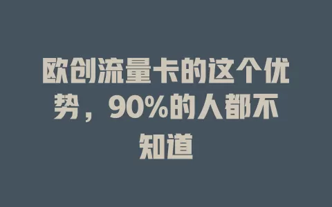 欧创流量卡的这个优势，90%的人都不知道