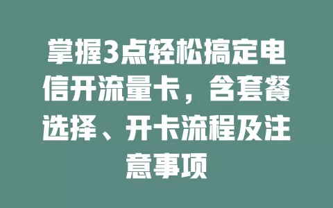 掌握3点轻松搞定电信开流量卡，含套餐选择、开卡流程及注意事项