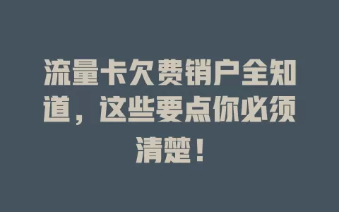 流量卡欠费销户全知道，这些要点你必须清楚！