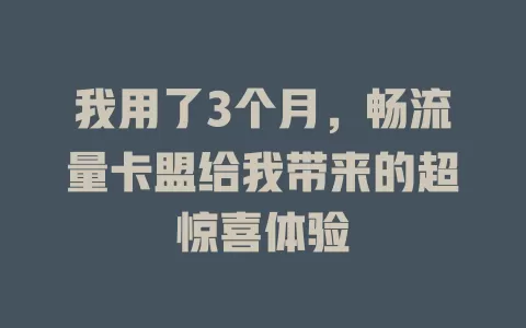 我用了3个月，畅流量卡盟给我带来的超惊喜体验