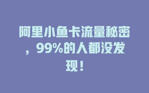 阿里小鱼卡流量秘密，99%的人都没发现！