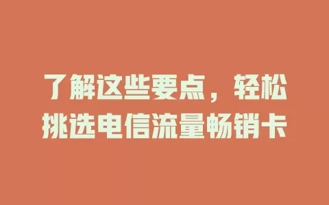 了解这些要点，轻松挑选电信流量畅销卡