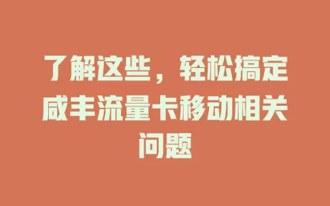 了解这些，轻松搞定咸丰流量卡移动相关问题