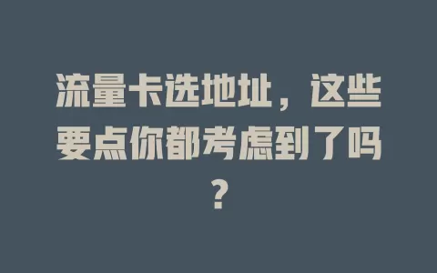 流量卡选地址，这些要点你都考虑到了吗？