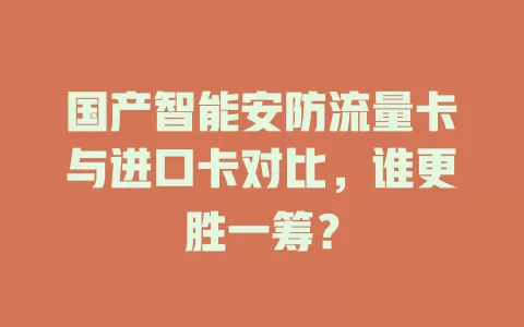 国产智能安防流量卡与进口卡对比，谁更胜一筹？