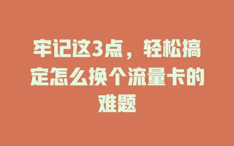 牢记这3点，轻松搞定怎么换个流量卡的难题