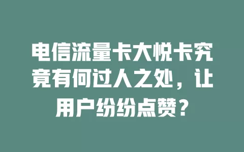 电信流量卡大悦卡究竟有何过人之处，让用户纷纷点赞？