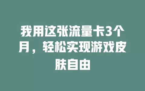 我用这张流量卡3个月，轻松实现游戏皮肤自由