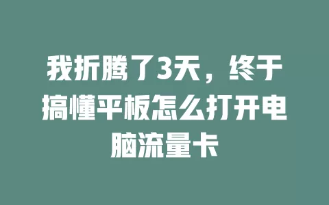 我折腾了3天，终于搞懂平板怎么打开电脑流量卡