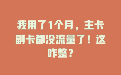 我用了1个月，主卡副卡都没流量了！这咋整？